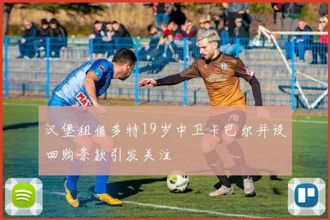 汉堡租借多特19岁中卫卡巴尔并设回购条款引发关注