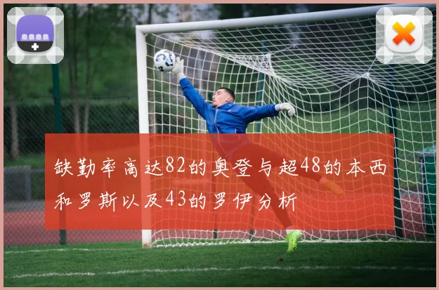 缺勤率高达82的奥登与超48的本西和罗斯以及43的罗伊分析
