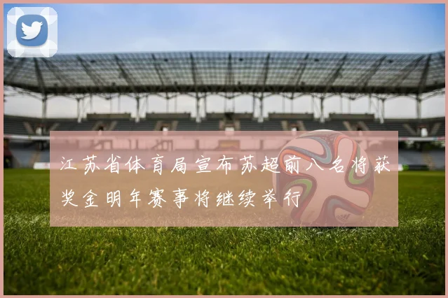 江苏省体育局宣布苏超前八名将获奖金明年赛事将继续举行