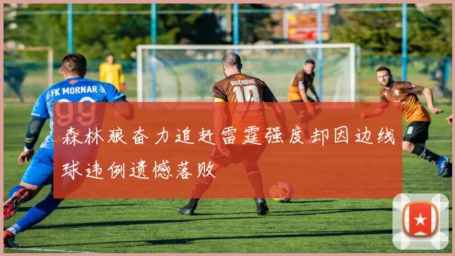 森林狼奋力追赶雷霆强度却因边线球违例遗憾落败