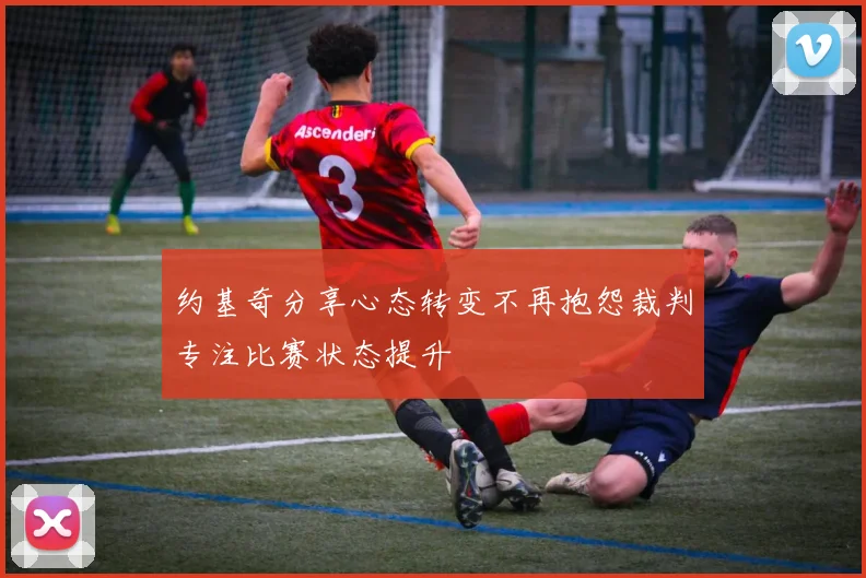 约基奇分享心态转变不再抱怨裁判专注比赛状态提升