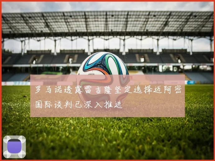 罗马诺透露雷吉隆坚定选择迈阿密国际谈判已深入推进