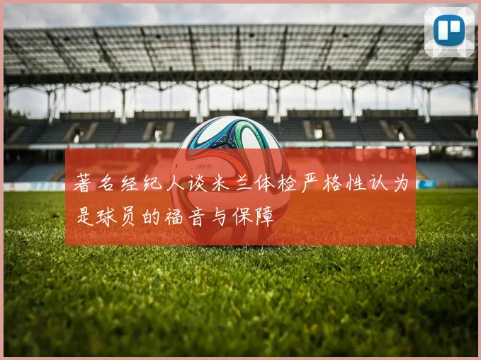 著名经纪人谈米兰体检严格性认为是球员的福音与保障