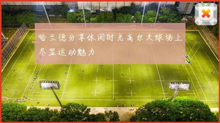 哈兰德分享休闲时光高尔夫球场上尽显运动魅力
