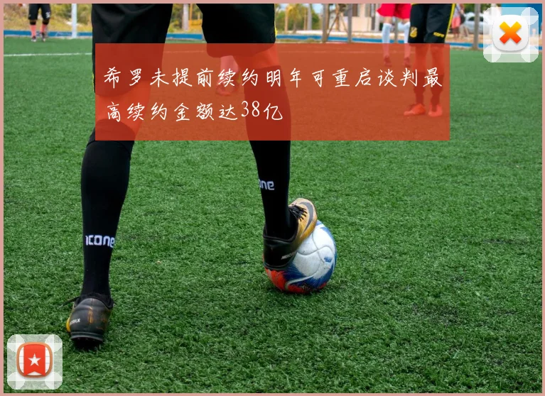 希罗未提前续约明年可重启谈判最高续约金额达38亿