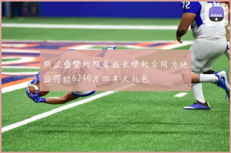 斯波盛赞约维奇成长续约合同为他应得的6240万四年大礼包