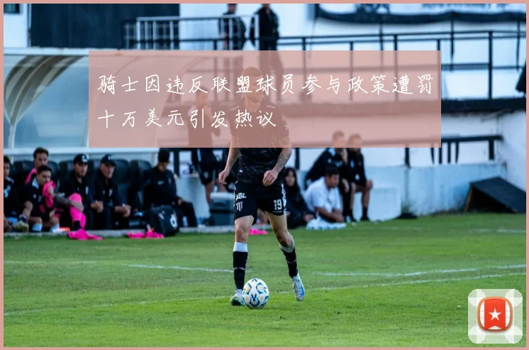 骑士因违反联盟球员参与政策遭罚十万美元引发热议