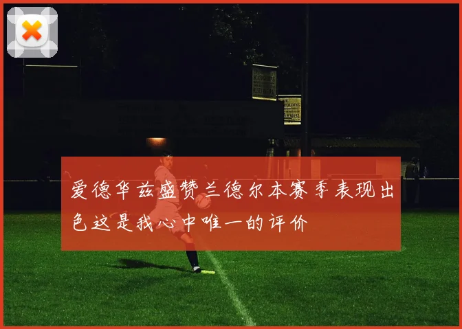 爱德华兹盛赞兰德尔本赛季表现出色这是我心中唯一的评价