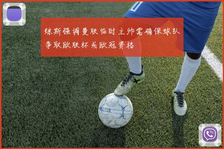 琼斯强调曼联临时主帅需确保球队争取欧联杯或欧冠资格