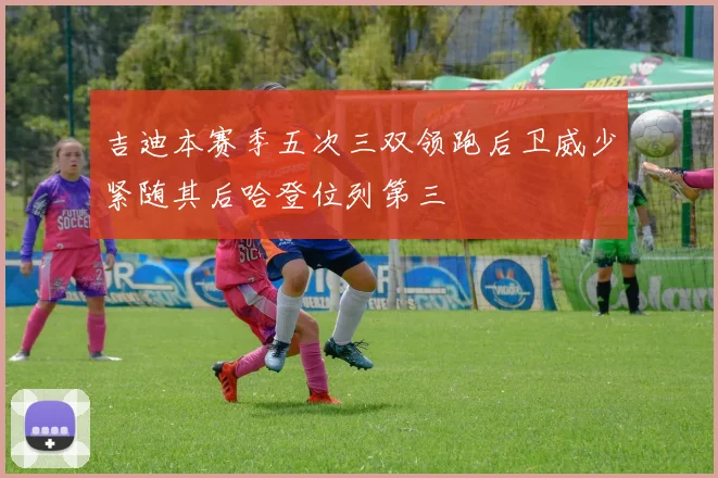吉迪本赛季五次三双领跑后卫威少紧随其后哈登位列第三