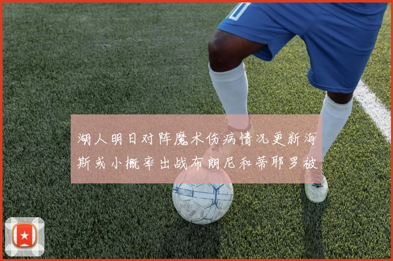 湖人明日对阵魔术伤病情况更新海斯或小概率出战布朗尼和蒂耶罗被下放