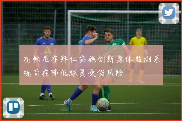孔帕尼在拜仁实施创新身体监测系统旨在降低球员受伤风险