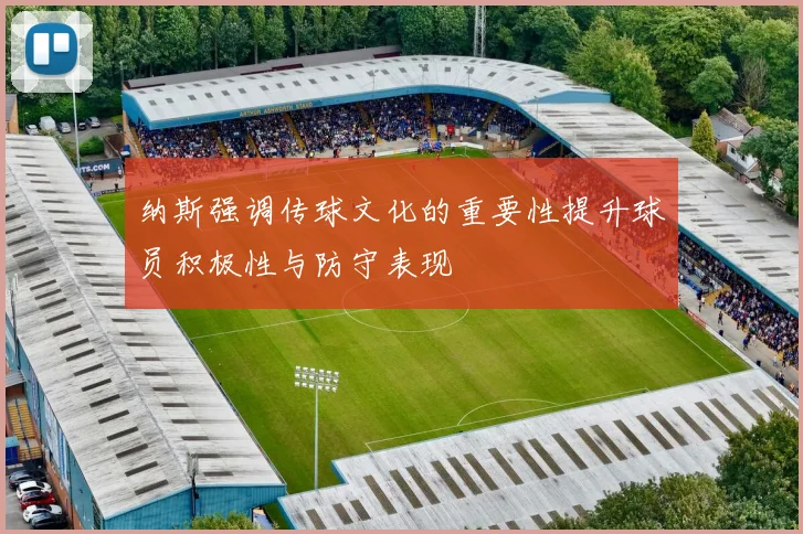 纳斯强调传球文化的重要性提升球员积极性与防守表现