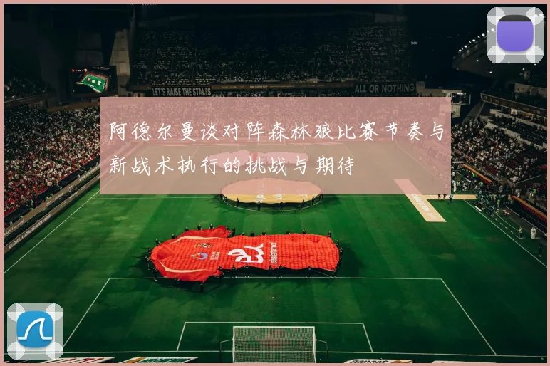 阿德尔曼谈对阵森林狼比赛节奏与新战术执行的挑战与期待