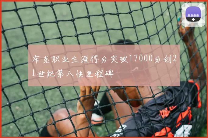 布克职业生涯得分突破17000分创21世纪第八快里程碑