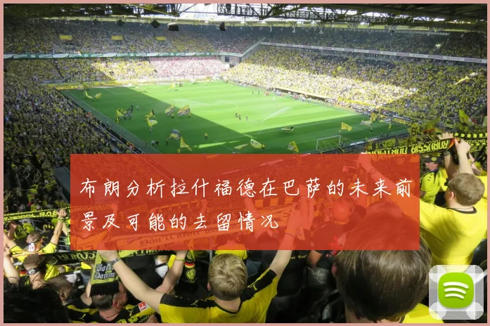 布朗分析拉什福德在巴萨的未来前景及可能的去留情况
