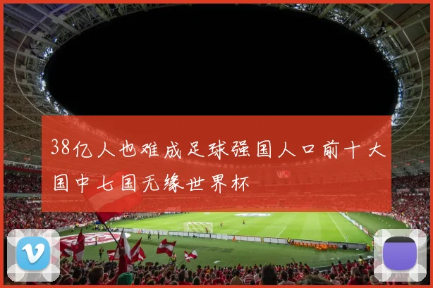 38亿人也难成足球强国人口前十大国中七国无缘世界杯