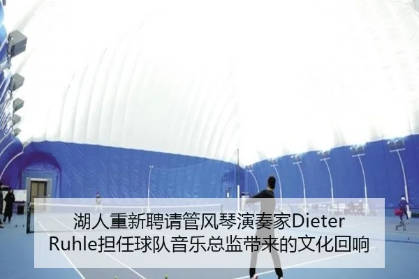 湖人重新聘请管风琴演奏家Dieter Ruhle担任球队音乐总监带来的文化回响 | leyu