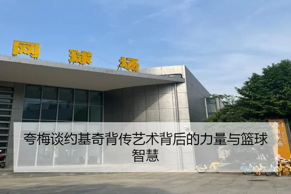 夸梅谈约基奇背传艺术背后的力量与篮球智慧 | leyu