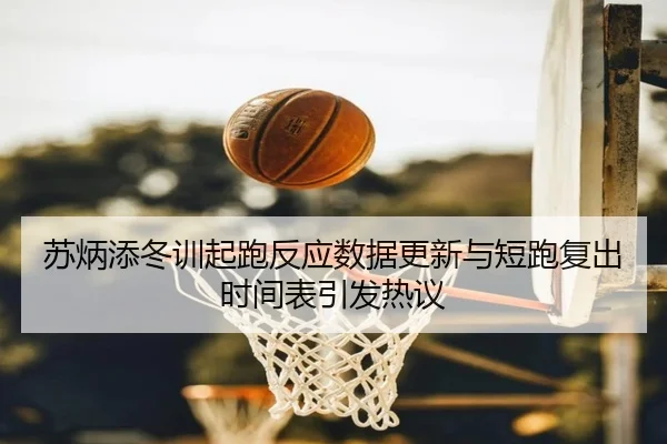 苏炳添冬训起跑反应数据更新与短跑复出时间表引发热议 | leyu